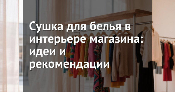 Сушка для белья в интерьере магазина: идеи и рекомендации